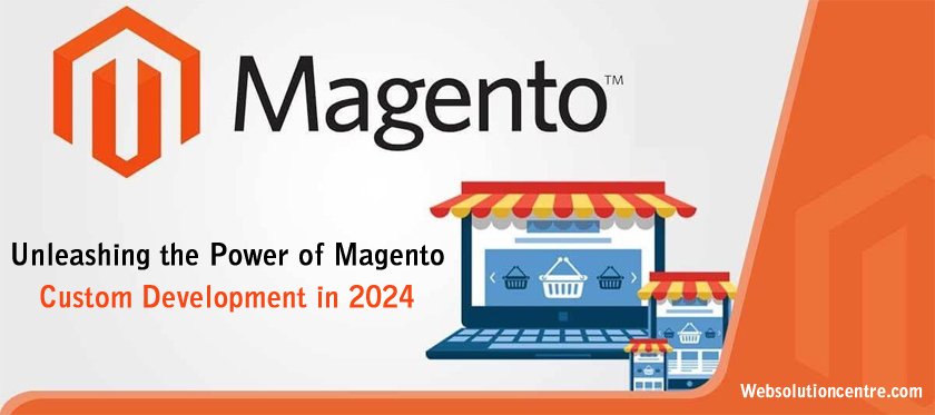 Unleashing the Power of Magento Custom Development in 2024